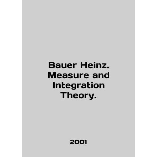 Bauer Heinz. Measure and Integration Theory. In English /Bauer Heinz ...