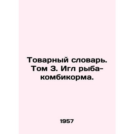Commodity Dictionary. Volume 3. Fish-feed Eagle. In Russian /Tovarnyy slovar. T