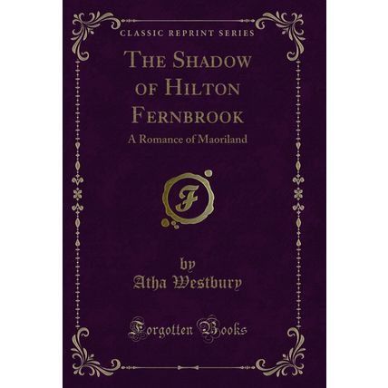 The Shadow of Hilton Fernbrook: A Romance of Maoriland (Classic Reprint)