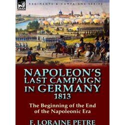 Napoleon's Last Campaign In Germany, 1813-The Beginning Of The End Of The Napole