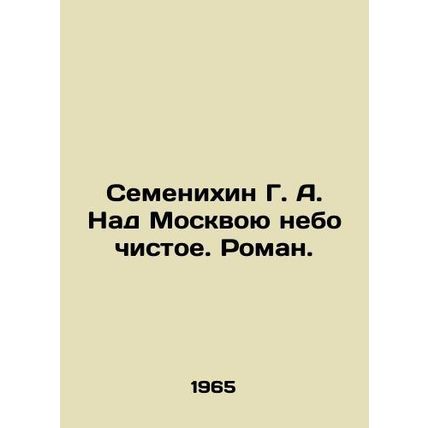 Semenikhin G. A. Above Moscow, the sky is clear. Roman. In Russian /Semenikhin G