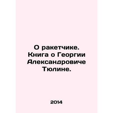 About the Rocket Man. A book about Georgy Alexandrovitch Tyulin. In Russian /O