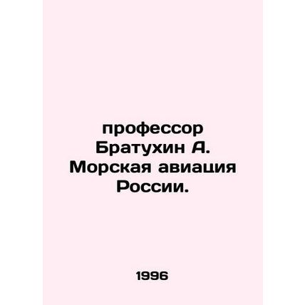 Professor Bratukhin A. Marine Aviation of Russia. In Russian /professor Bratukh
