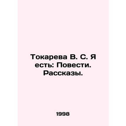 Tokareva V. S. I am: Stories. Stories. In Russian /Tokareva V. S. Ya est: Poves