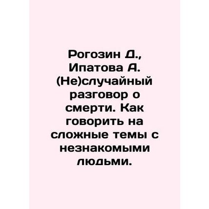 Rogozin D., Ipatova A. (Not) a casual conversation about death. How to talk ab