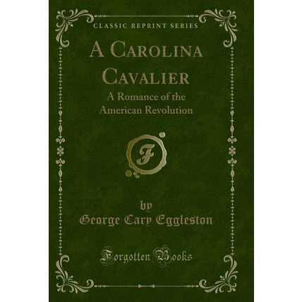 A Carolina Cavalier: A Romance of the American Revolution (Classic Reprint)