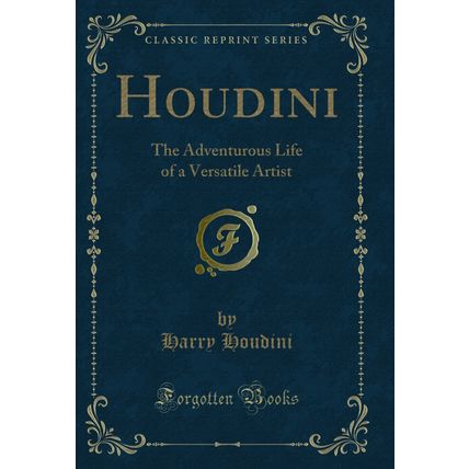 Houdini: The Adventurous Life of a Versatile Artist (Classic Reprint)
