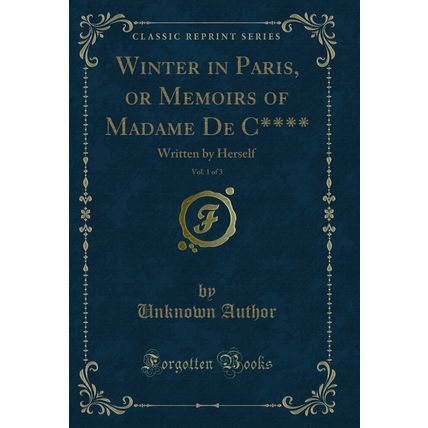 Winter in Paris, or Memoirs of Madame De C****, Vol. 1 of 3: Written by Herself