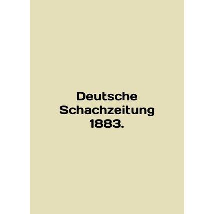 Deutsche Schachzeitung 1883. In English /Deutsche Schachzeitung 1883.