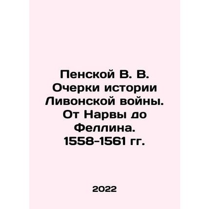 V.V. Penskoy Essays on the History of the Livonian War: From Narva to Fellin.