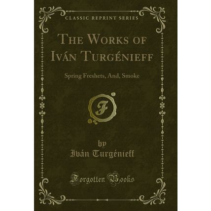 The Works of Iván Turgénieff: Spring Freshets, And, Smoke (Classic Reprint)