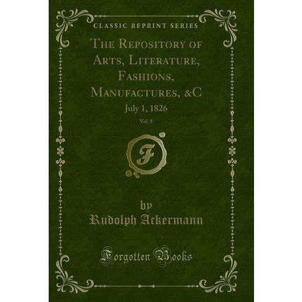 The Repository of Arts, Literature, Fashions, Manufactures, &C, Vol. 8: July 1