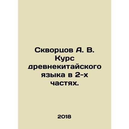 Skvortsov A. V. Course of Old Chinese Language in 2 Parts. In Russian /Skvortso