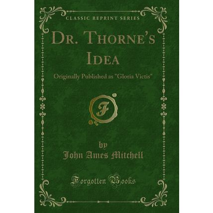 Dr. Thorne's Idea: Originally Published as "Gloria Victis" (Classic Reprint)