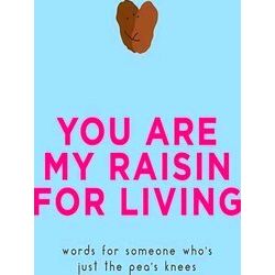 You Are My Raisin for Living