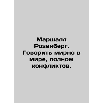 Marshall Rosenberg. To speak peacefully in a world full of conflict. In Russian