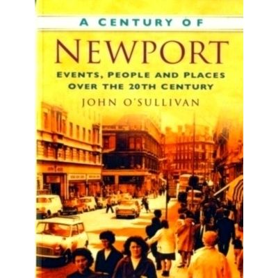 A Century of Newport - Events, People And Place Over the 20th Century by John O'