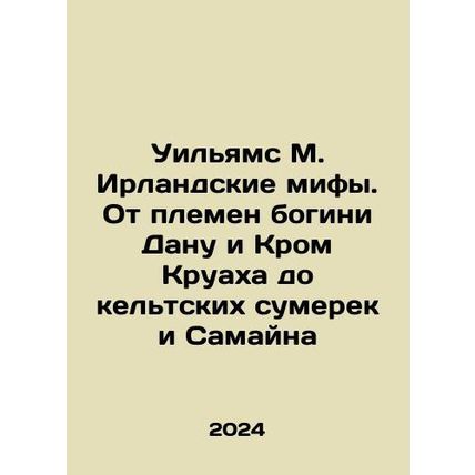 Williams M. Irish Myths: From the Tribes of the Goddess Danu and Croix to the Ce