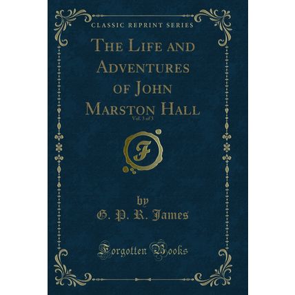 The Life and Adventures of John Marston Hall, Vol. 3 of 3 (Classic Reprint)