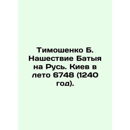 Tymoshenko B. Batyas invasion of Russia. Kyiv in the summer of 6748 (1240). In