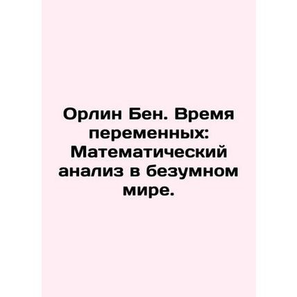 Orlin Ben. Time of Variables: Mathematical Analysis in a Mad World. In Russian