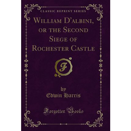 William D'albini, or the Second Siege of Rochester Castle (Classic Reprint)