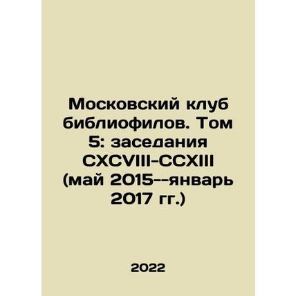 Moscow Bibliophile Club. Volume 5: Sessions CXCVIII-CCXIII (May 2015-January 2
