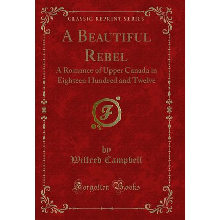A Beautiful Rebel: A Romance of Upper Canada in Eighteen Hundred and Twelve