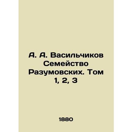 A. A. Vasilchikov The Razumovskikh Family. Vol. 1, 2, 3 In Russian (ask us if