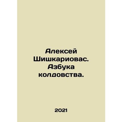 Alexei Shishkariovas. The ABC of Witchcraft. In Russian /Aleksey Shishkariovas.
