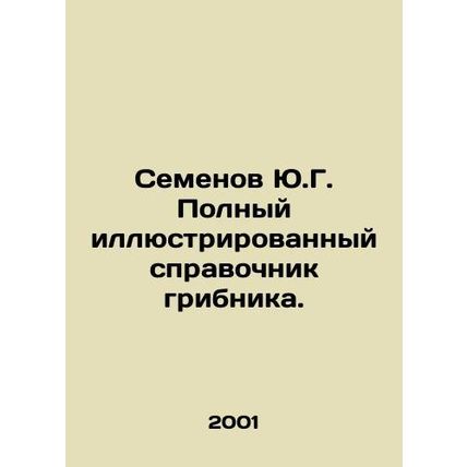 Y.G. Semyonovs Complete Illustrated Guide to Mushroom. In Russian /Semenov Yu.G