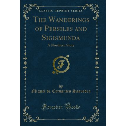 The Wanderings of Persiles and Sigismunda: A Northern Story (Classic Reprint)