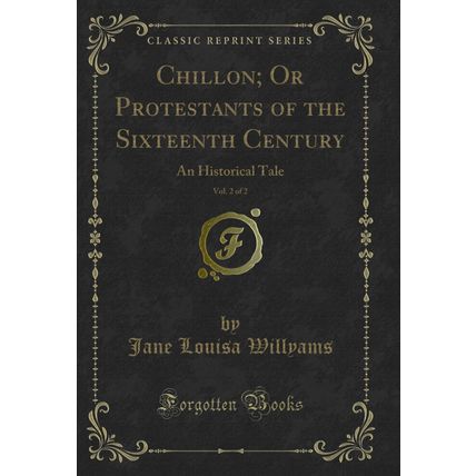 Chillon; Or Protestants of the Sixteenth Century, Vol. 2 of 2 (Classic Reprint)