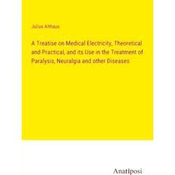 A Treatise on Medical Electricity, Theoretical and Practical, and its Use in the