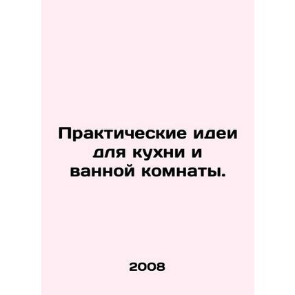 Practical ideas for kitchen and bathroom. In Russian /Prakticheskie idei dlya k