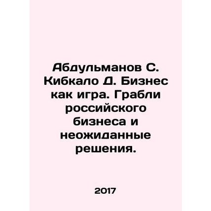 Abdulmanov S. Kibkalo D. Business as a game. Russian business rakes and unexpec