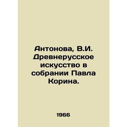 Antonova, V.I. Ancient Russian art in the collection of Pavel Korin./Antonova,