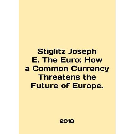 Stiglitz Joseph E. The Euro: How a Common Currency Threats the Future of Europe