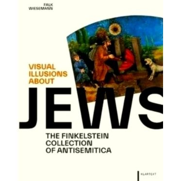 Visual Illusions About Jews - The Finkelstein Collection of Antisemitica by Falk