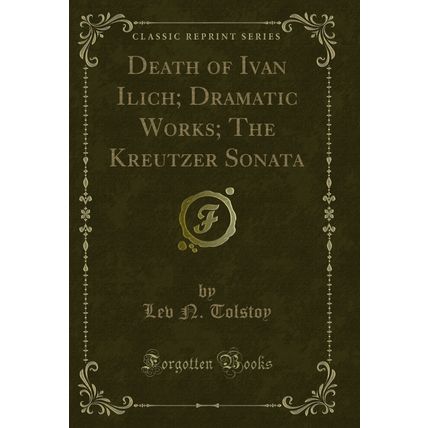 Death of Ivan Ilich; Dramatic Works; The Kreutzer Sonata (Classic Reprint)
