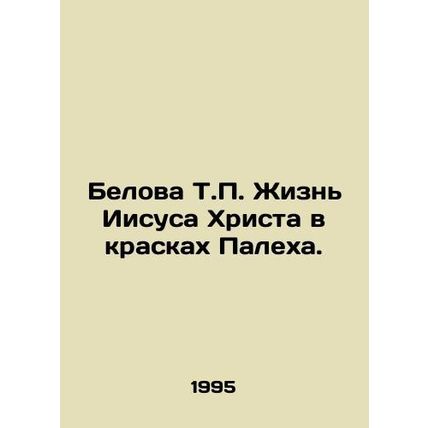 Belova T.P. The life of Jesus Christ in the colours of Palekh. In Russian /Bel