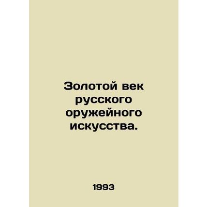 The Golden Age of Russian Weapons Art./Zolotoy vek russkogo oruzheynogo iskusst