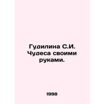Goodilina S.I. Miracles with His Hands. In Russian /Gudilina S.I. Chudesa svoim