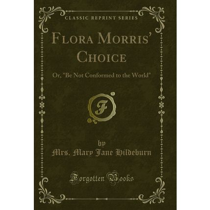 Flora Morris' Choice: Or, "Be Not Conformed to the World" (Classic Reprint)