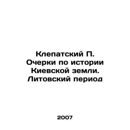 P. Klepatsky Essays on the History of the Kyiv Land. The Lithuanian Period In Ru