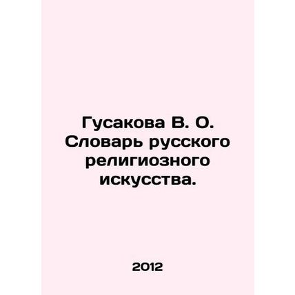Gusakova V. O. Dictionary of Russian Religious Art. In Russian /Gusakova V. O.