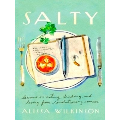 Salty - Lessons on Eating, Drinking, and Living From Revolutionary Women by Alis