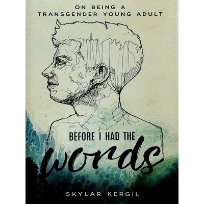 Before I Had the Words - On Being a Transgender Young Adult by Skylar Kergil