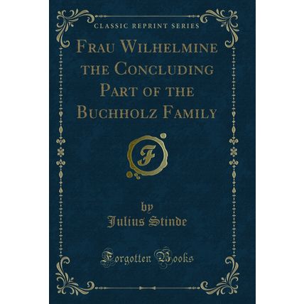 Frau Wilhelmine the Concluding Part of the Buchholz Family (Classic Reprint)