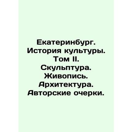 Ekaterinburg. History of Culture. Volume II. Sculpture. Painting. Architecture.